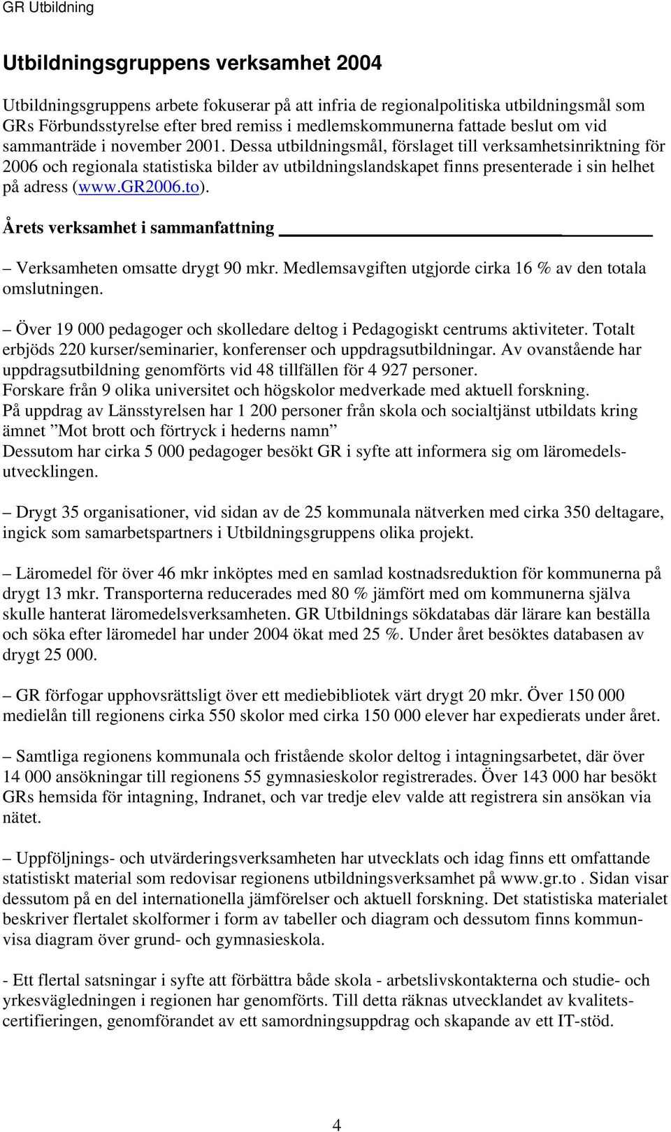 Dessa utbildningsmål, förslaget till verksamhetsinriktning för 2006 och regionala statistiska bilder av utbildningslandskapet finns presenterade i sin helhet på adress (www.gr2006.to).