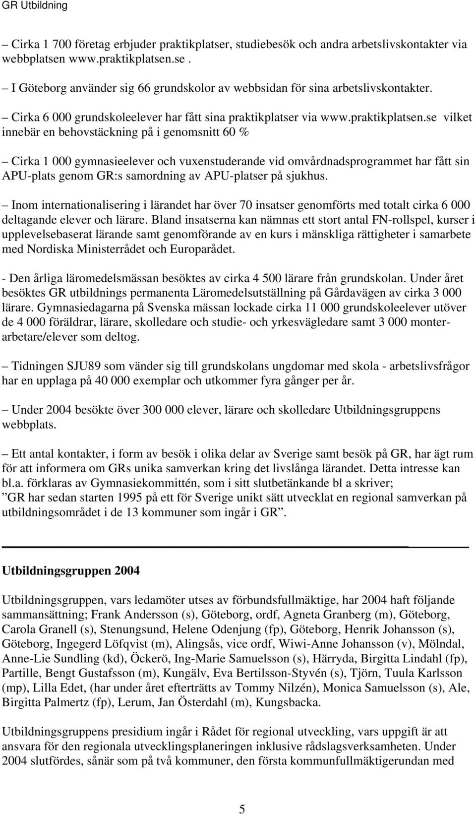 se vilket innebär en behovstäckning på i genomsnitt 60 % Cirka 1 000 gymnasieelever och vuxenstuderande vid omvårdnadsprogrammet har fått sin APU-plats genom GR:s samordning av APU-platser på sjukhus.