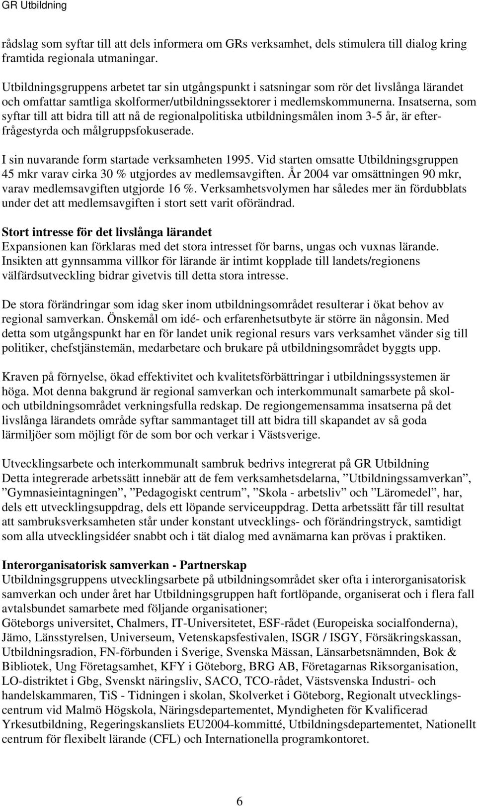 Insatserna, som syftar till att bidra till att nå de regionalpolitiska utbildningsmålen inom 3-5 år, är efterfrågestyrda och målgruppsfokuserade. I sin nuvarande form startade verksamheten 1995.