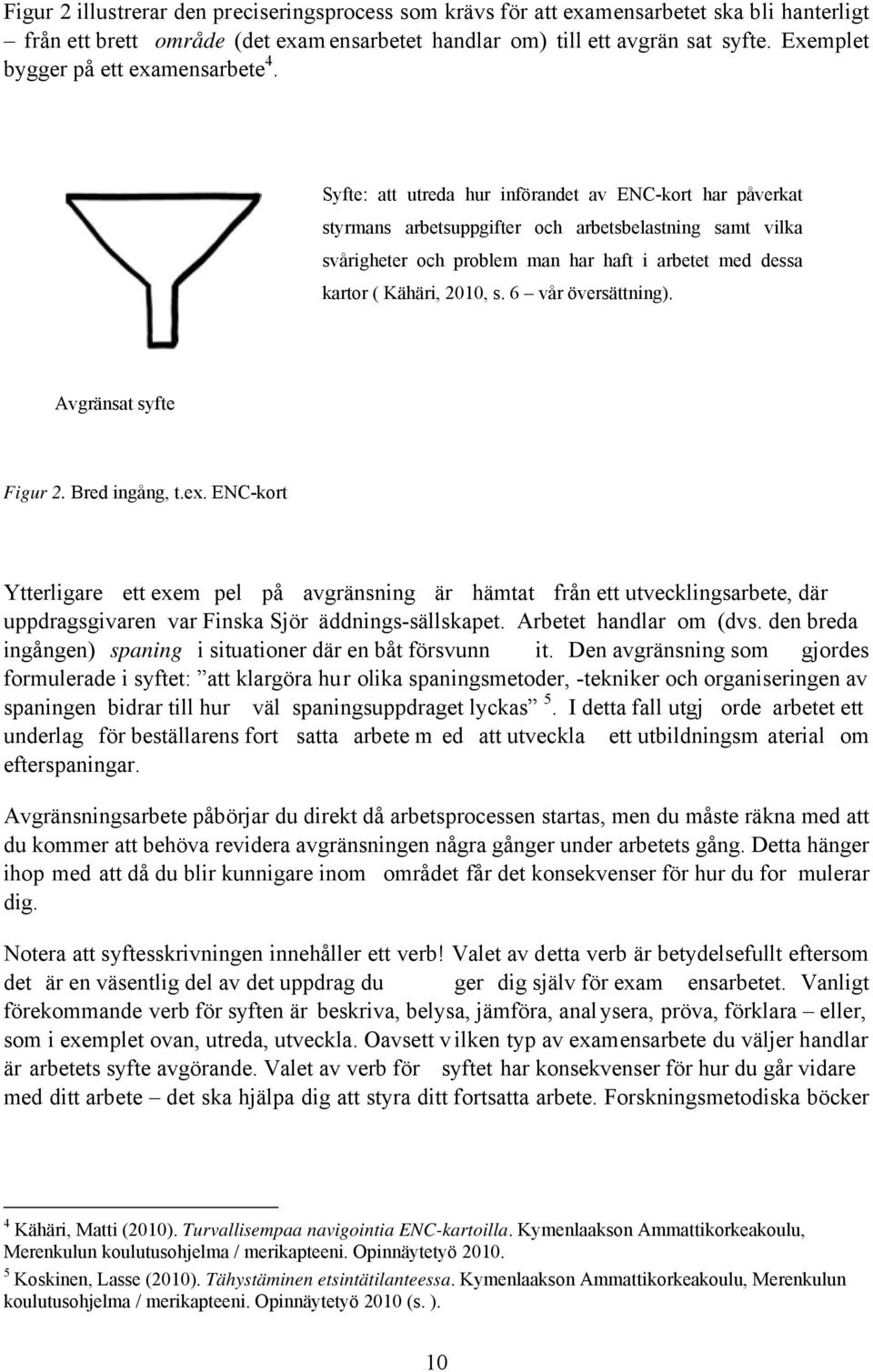 Syfte: att utreda hur införandet av ENC-kort har påverkat styrmans arbetsuppgifter och arbetsbelastning samt vilka svårigheter och problem man har haft i arbetet med dessa kartor ( Kähäri, 2010, s.