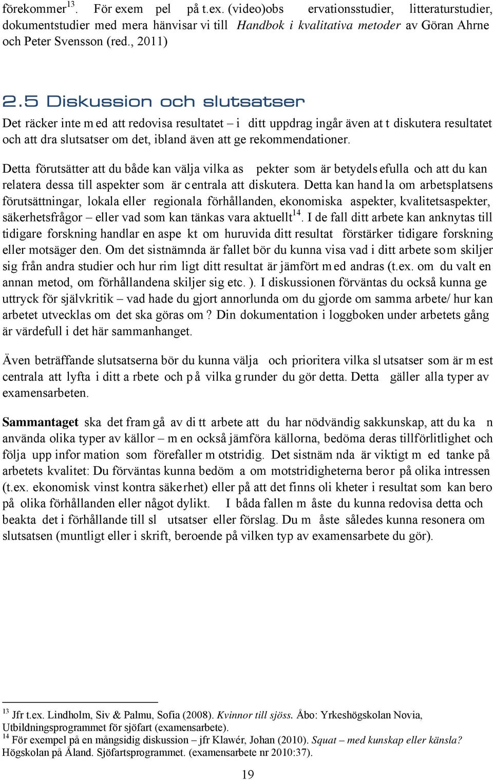 5 Diskussion och slutsatser Det räcker inte m ed att redovisa resultatet i ditt uppdrag ingår även at t diskutera resultatet och att dra slutsatser om det, ibland även att ge rekommendationer.