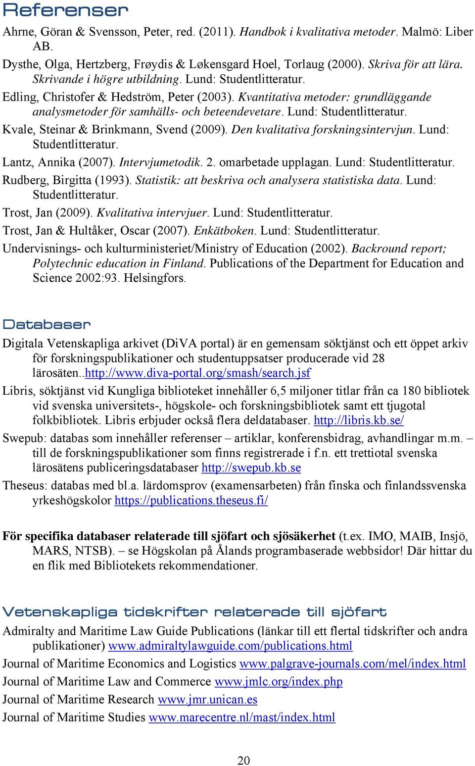 Lund: Studentlitteratur. Kvale, Steinar & Brinkmann, Svend (2009). Den kvalitativa forskningsintervjun. Lund: Studentlitteratur. Lantz, Annika (2007). Intervjumetodik. 2. omarbetade upplagan.