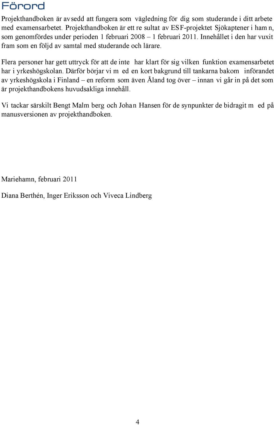 Innehållet i den har vuxit fram som en följd av samtal med studerande och lärare. Flera personer har gett uttryck för att de inte har klart för sig vilken funktion examensarbetet har i yrkeshögskolan.