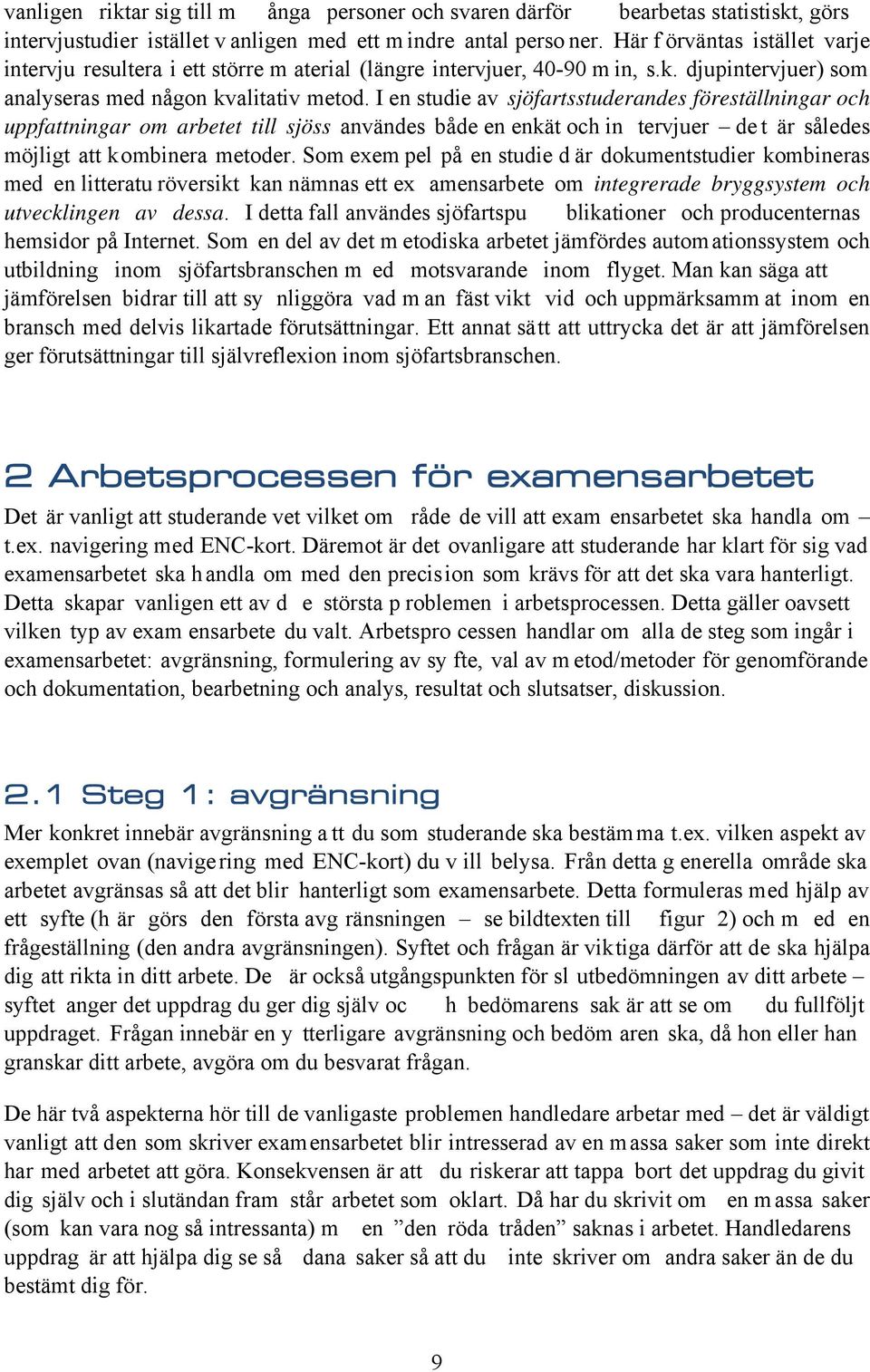 I en studie av sjöfartsstuderandes föreställningar och uppfattningar om arbetet till sjöss användes både en enkät och in tervjuer de t är således möjligt att kombinera metoder.