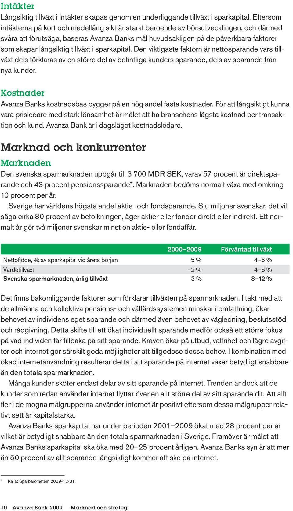 långsiktig tillväxt i sparkapital. Den viktigaste faktorn är nettosparande vars tillväxt dels förklaras av en större del av befintliga kunders sparande, dels av sparande från nya kunder.