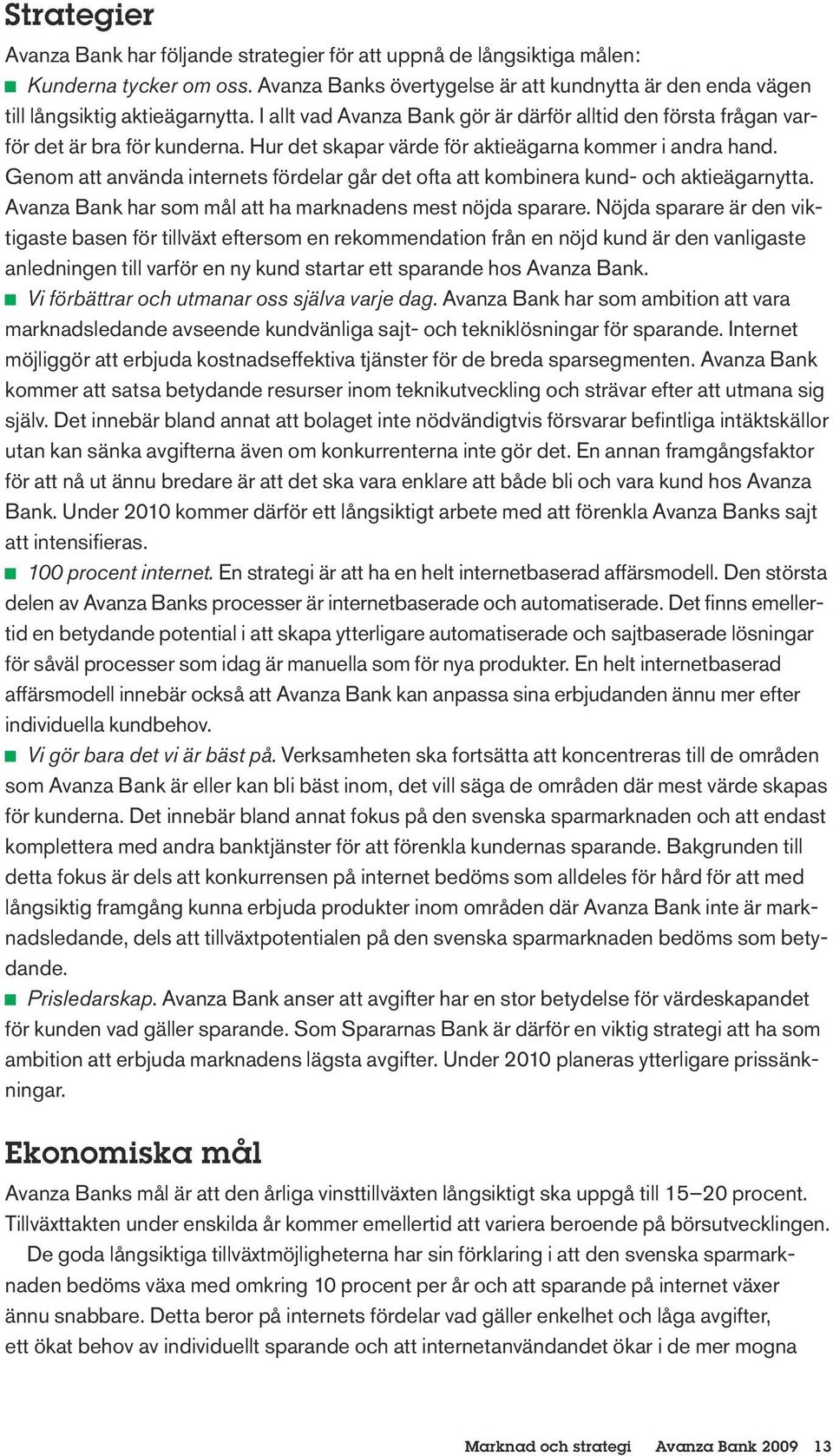 Hur det skapar värde för aktieägarna kommer i andra hand. Genom att använda internets fördelar går det ofta att kombinera kund- och aktieägarnytta.