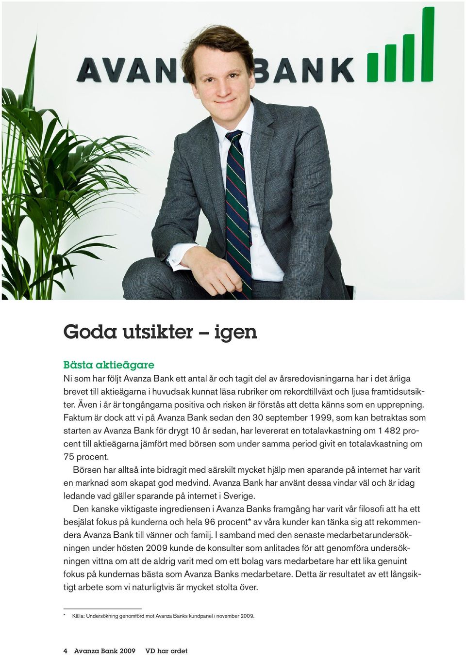 Faktum är dock att vi på Avanza Bank sedan den 30 september 1999, som kan betraktas som starten av Avanza Bank för drygt 10 år sedan, har levererat en totalavkastning om 1 482 procent till