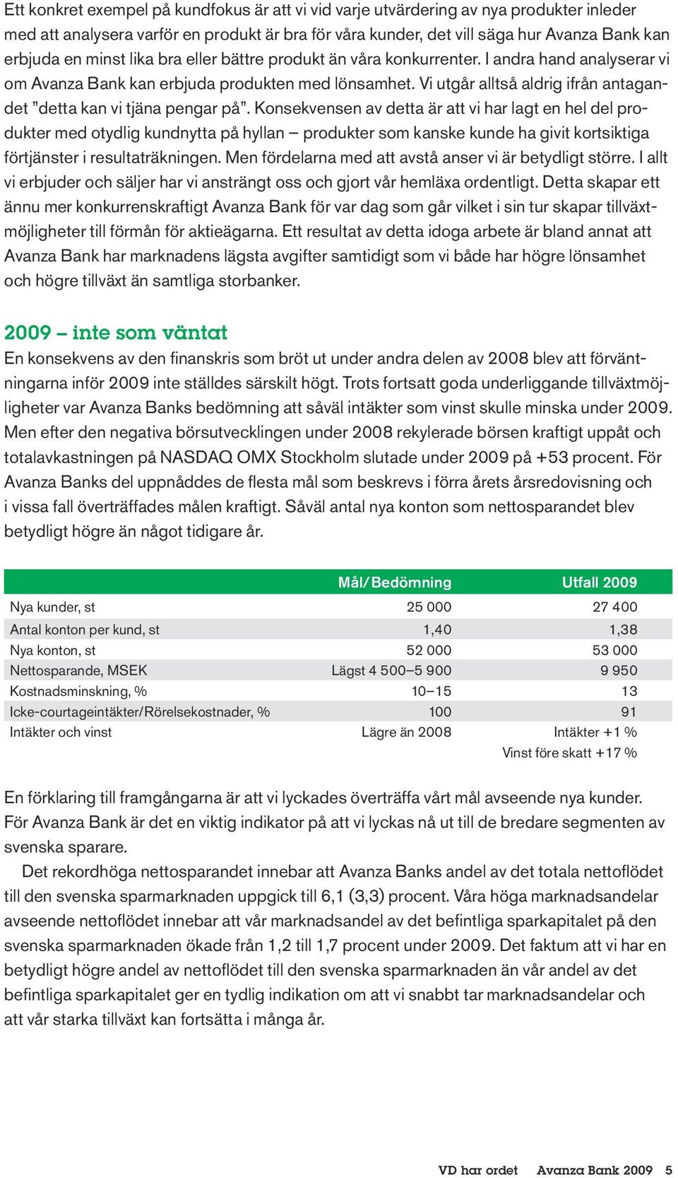 Vi utgår alltså aldrig ifrån antagandet detta kan vi tjäna pengar på.