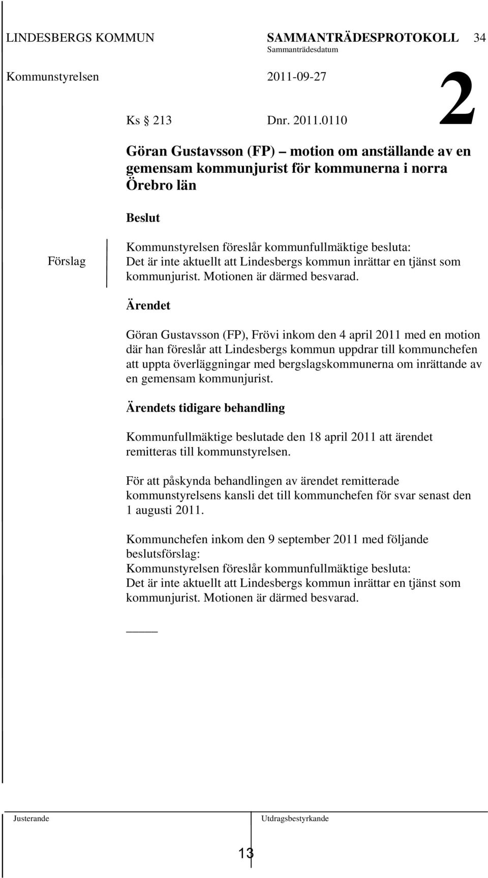 0110 2 Göran Gustavsson (FP) motion om anställande av en gemensam kommunjurist för kommunerna i norra Örebro län Beslut Förslag Kommunstyrelsen föreslår kommunfullmäktige besluta: Det är inte