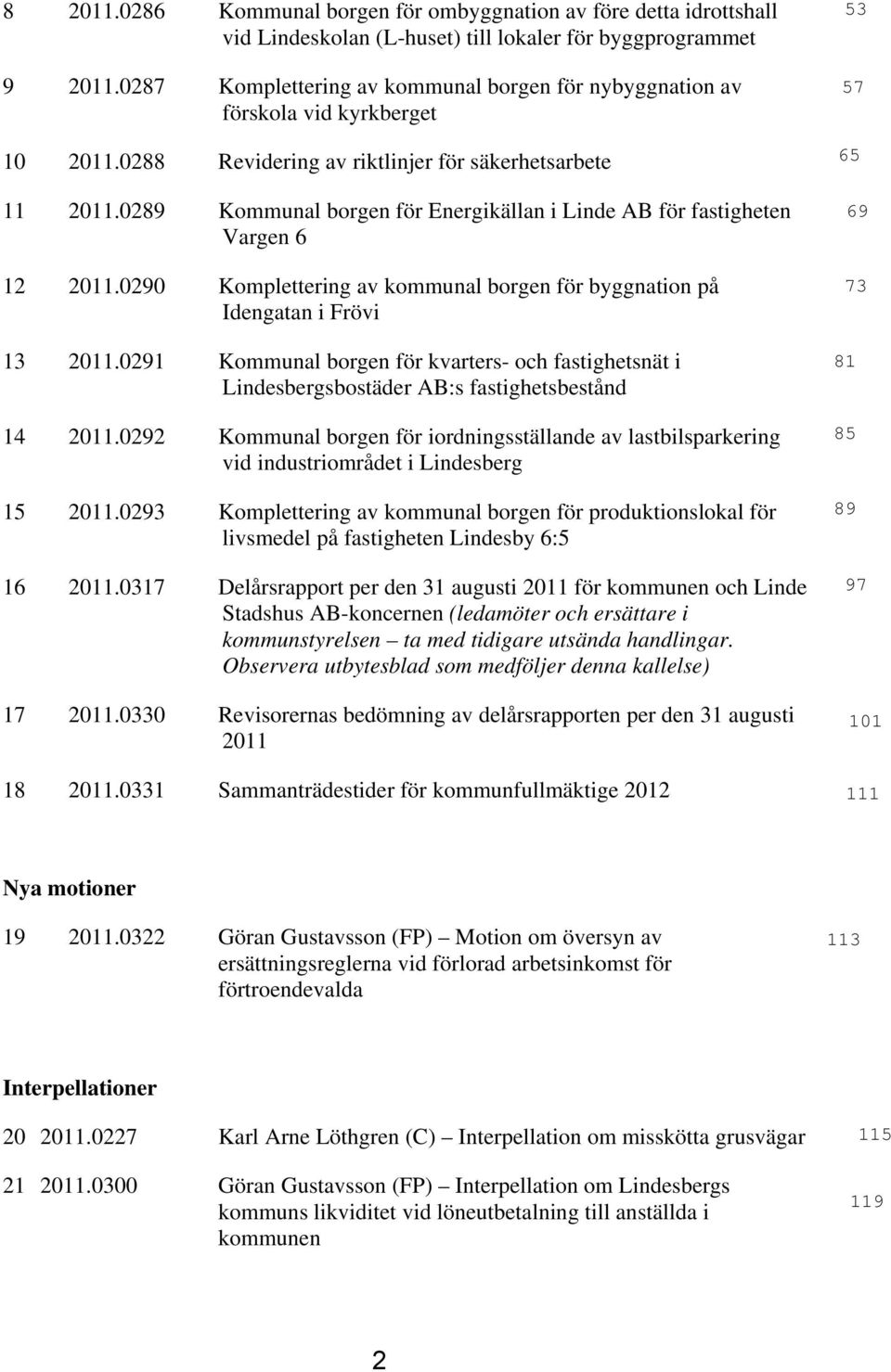 0289 Kommunal borgen för Energikällan i Linde AB för fastigheten Vargen 6 12 2011.0290 Komplettering av kommunal borgen för byggnation på Idengatan i Frövi 13 2011.