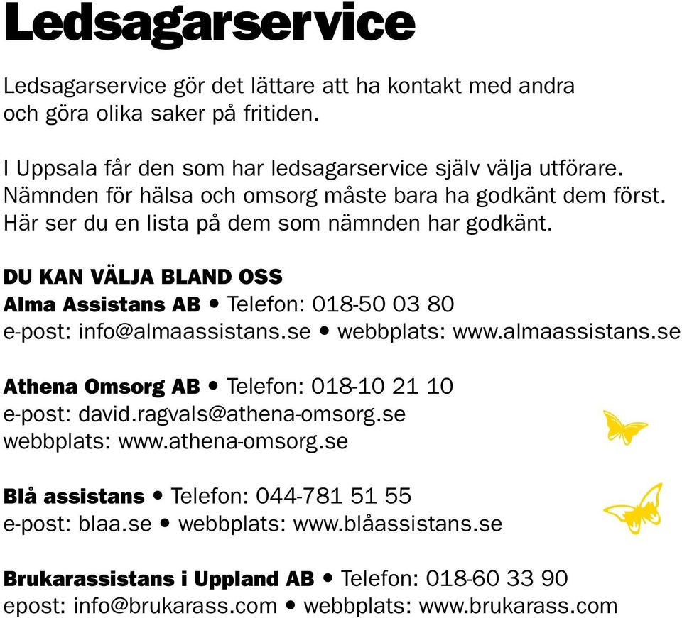 Du kan välja bland oss Alma Assistans AB Telefon: 018-50 03 80 e-post: info@almaassistans.se webbplats: www.almaassistans.se Athena Omsorg AB Telefon: 018-10 21 10 e-post: david.