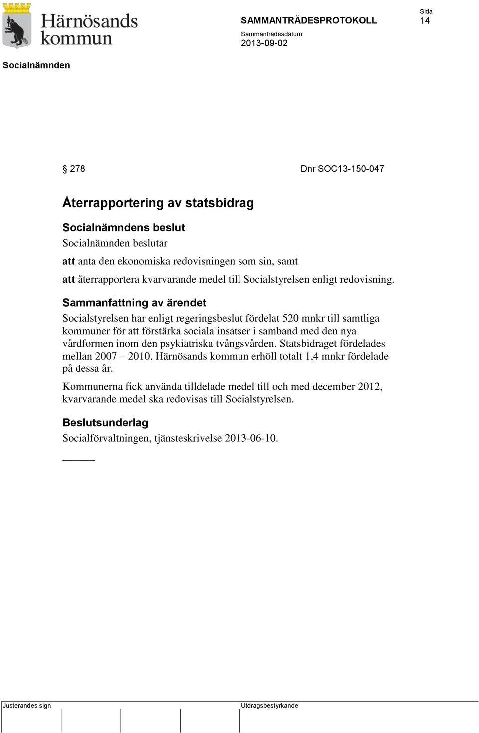 Sammanfattning av ärendet Socialstyrelsen har enligt regeringsbeslut fördelat 520 mnkr till samtliga kommuner för att förstärka sociala insatser i samband med den nya