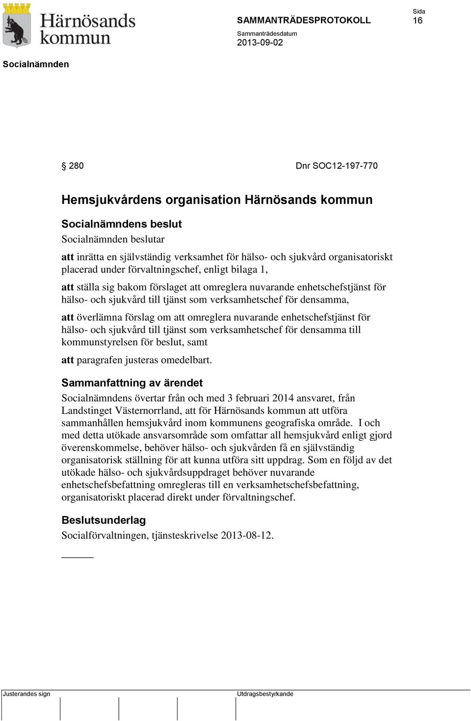 om att omreglera nuvarande enhetschefstjänst för hälso- och sjukvård till tjänst som verksamhetschef för densamma till kommunstyrelsen för beslut, samt att paragrafen justeras omedelbart.