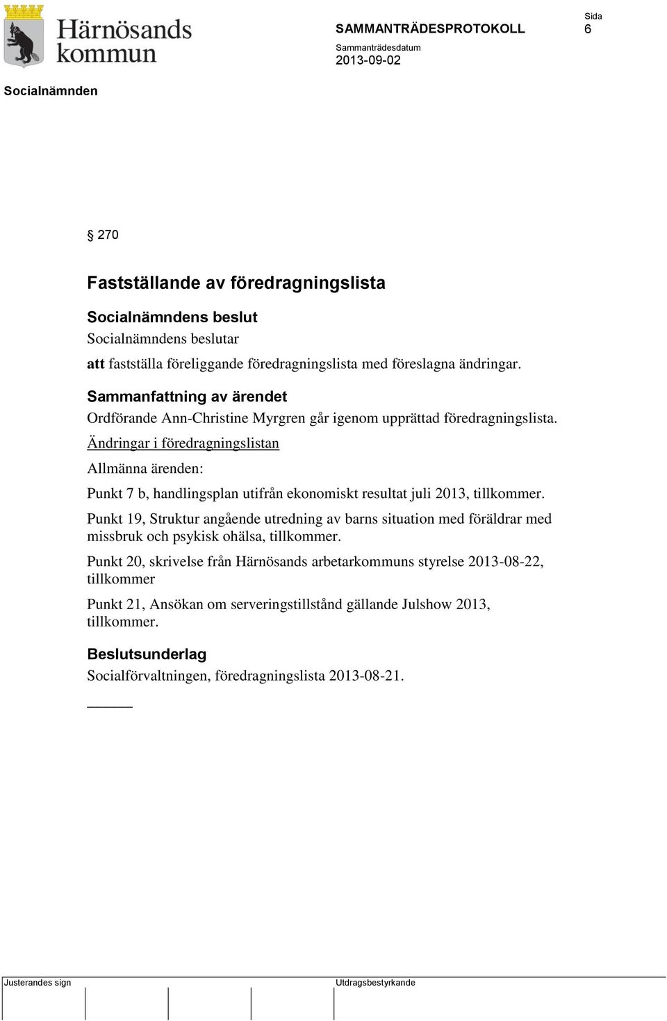 Ändringar i föredragningslistan Allmänna ärenden: Punkt 7 b, handlingsplan utifrån ekonomiskt resultat juli 2013, tillkommer.