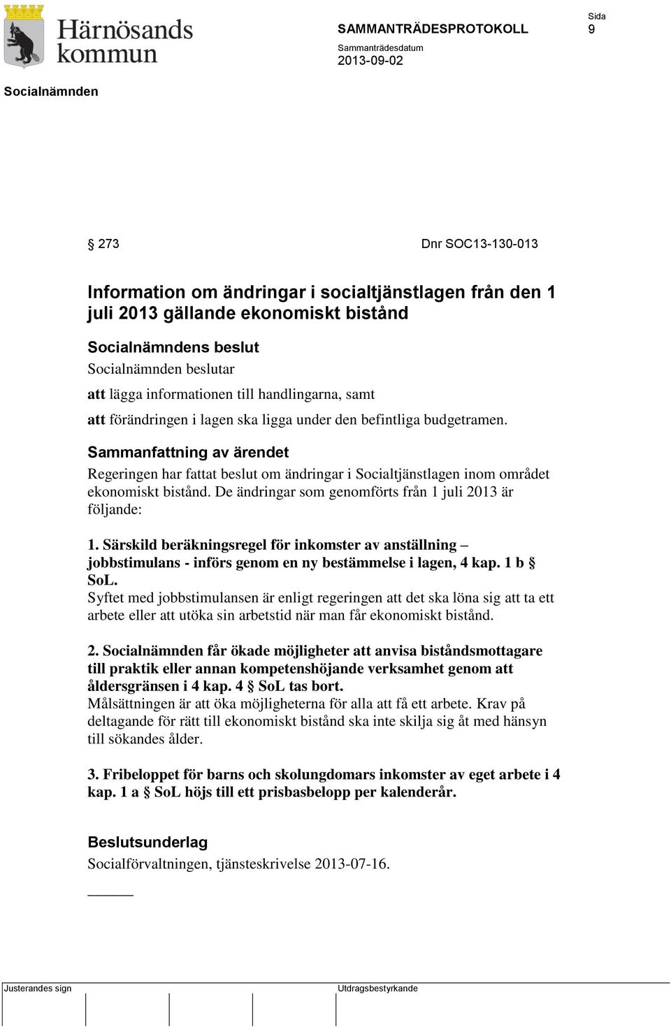 De ändringar som genomförts från 1 juli 2013 är följande: 1. Särskild beräkningsregel för inkomster av anställning jobbstimulans - införs genom en ny bestämmelse i lagen, 4 kap. 1 b SoL.