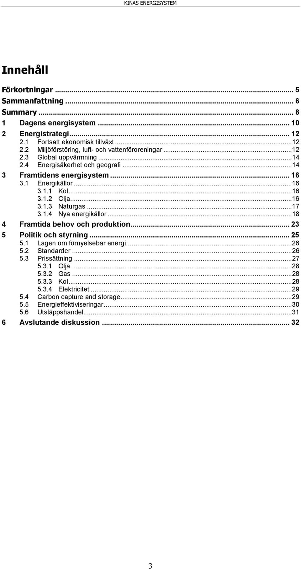 .. 18 4 Framtida behov och produktion... 23 5 Politik och styrning... 25 5.1 Lagen om förnyelsebar energi... 26 5.2 Standarder... 26 5.3 Prissättning... 27 5.3.1 Olja... 28 5.3.2 Gas... 28 5.3.3 Kol.