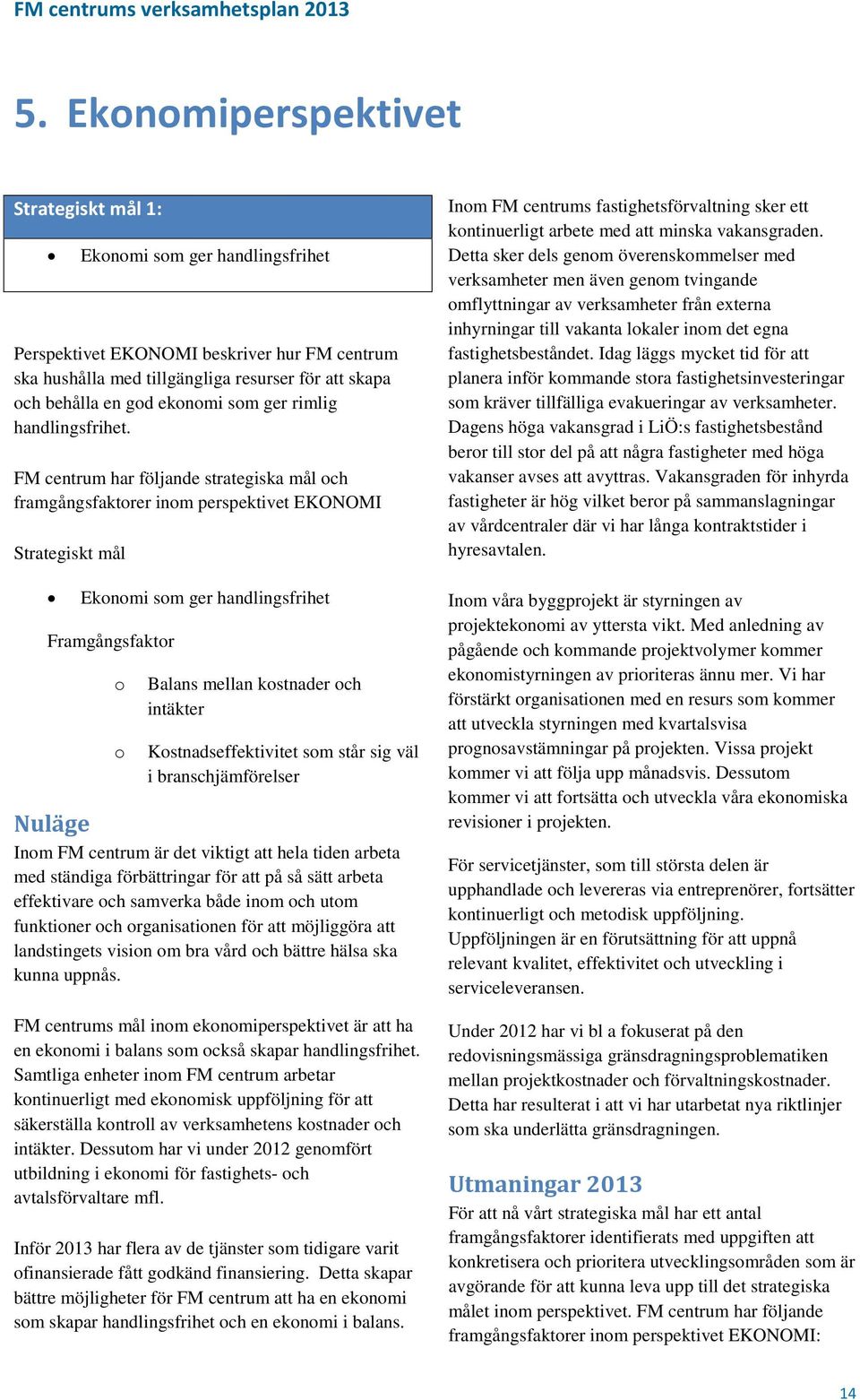 FM centrum har följande strategiska mål och framgångsfaktorer inom perspektivet EKONOMI Strategiskt mål Ekonomi som ger handlingsfrihet Framgångsfaktor o o Balans mellan kostnader och intäkter