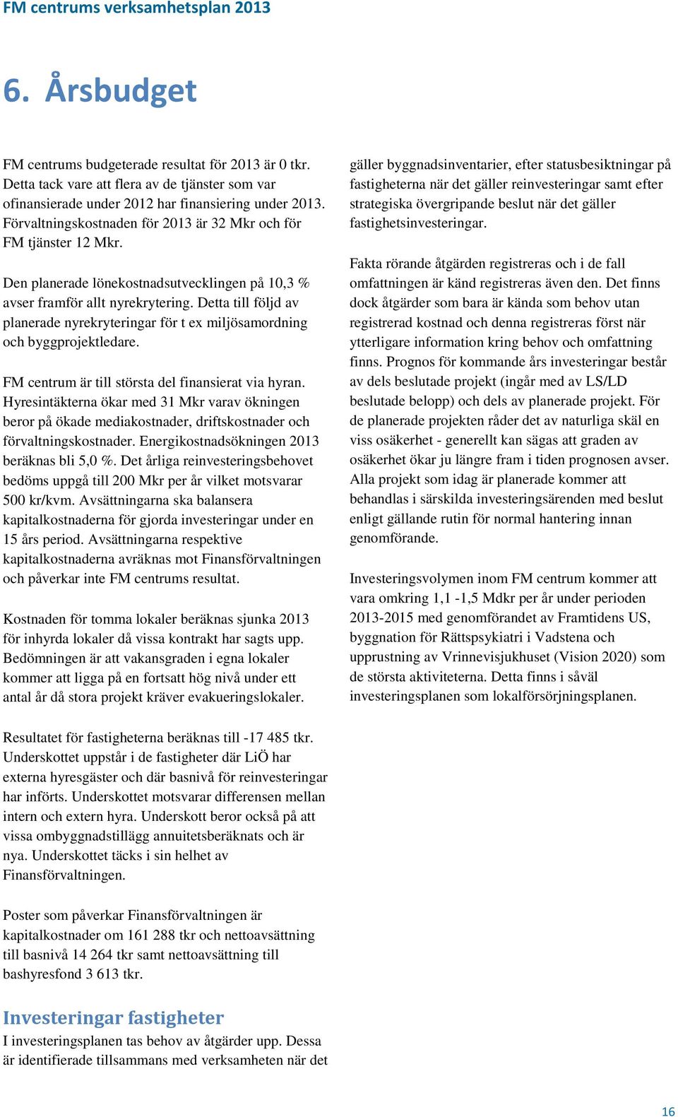 Detta till följd av planerade nyrekryteringar för t ex miljösamordning och byggprojektledare. FM centrum är till största del finansierat via hyran.