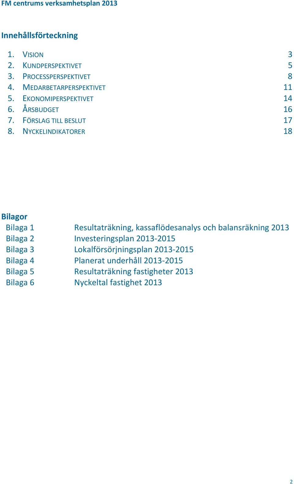 NYCKELINDIKATORER 18 Bilagor Bilaga 1 Resultaträkning, kassaflödesanalys och balansräkning 2013 Bilaga 2