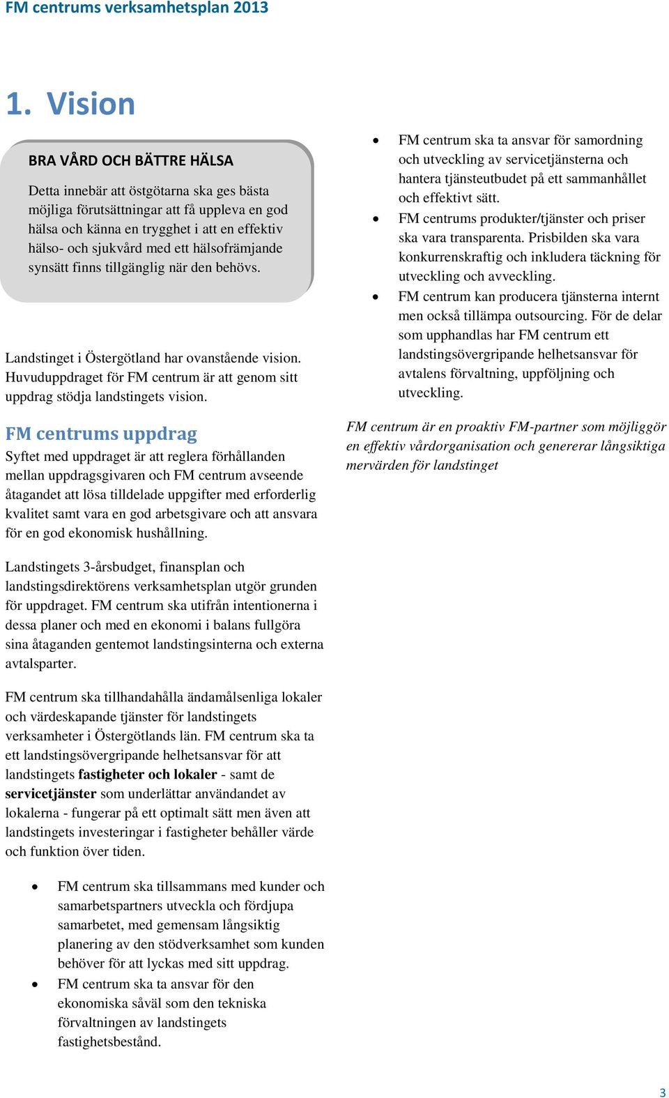 FM centrums uppdrag Syftet med uppdraget är att reglera förhållanden mellan uppdragsgivaren och FM centrum avseende åtagandet att lösa tilldelade uppgifter med erforderlig kvalitet samt vara en god