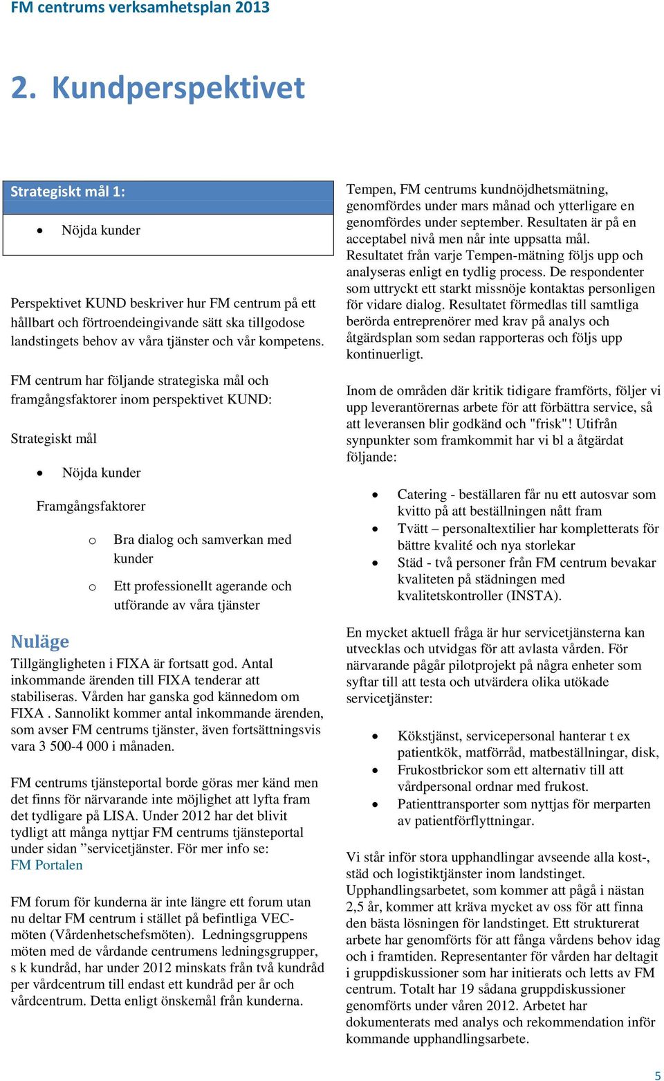 FM centrum har följande strategiska mål och framgångsfaktorer inom perspektivet KUND: Strategiskt mål Nöjda kunder Framgångsfaktorer o o Bra dialog och samverkan med kunder Ett professionellt