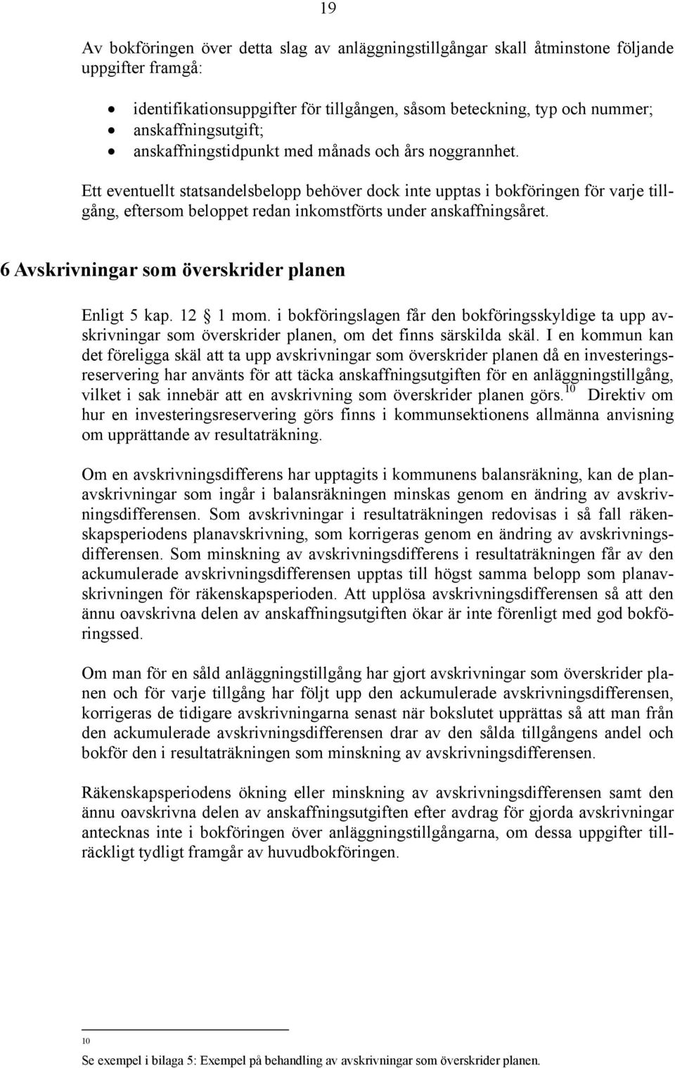 Ett eventuellt statsandelsbelopp behöver dock inte upptas i bokföringen för varje tillgång, eftersom beloppet redan inkomstförts under anskaffningsåret.