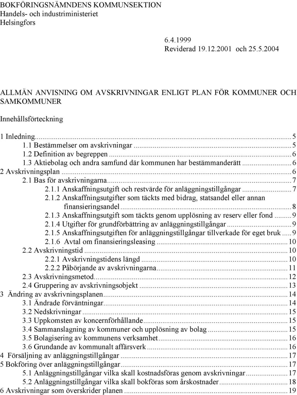 3 Aktiebolag och andra samfund där kommunen har bestämmanderätt...6 2 Avskrivningsplan...6 2.1 Bas för avskrivningarna...7 2.1.1 Anskaffningsutgift och restvärde för anläggningstillgångar...7 2.1.2 Anskaffningsutgifter som täckts med bidrag, statsandel eller annan finansieringsandel.