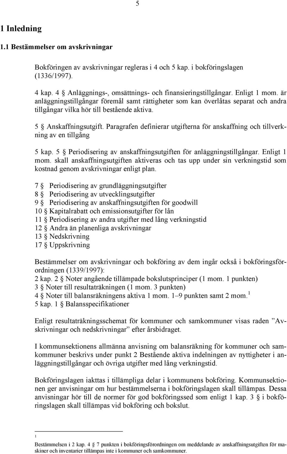 Paragrafen definierar utgifterna för anskaffning och tillverkning av en tillgång 5 kap. 5 Periodisering av anskaffningsutgiften för anläggningstillgångar. Enligt 1 mom.