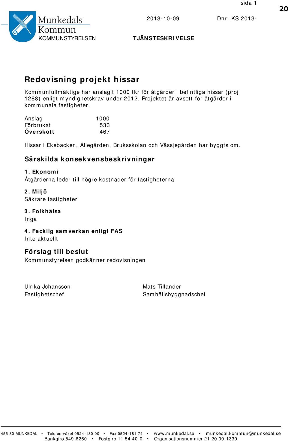 Särskilda konsekvensbeskrivningar 1. Ekonomi Åtgärderna leder till högre kostnader för fastigheterna 2. Miljö Säkrare fastigheter 3. Folkhälsa Inga 4.