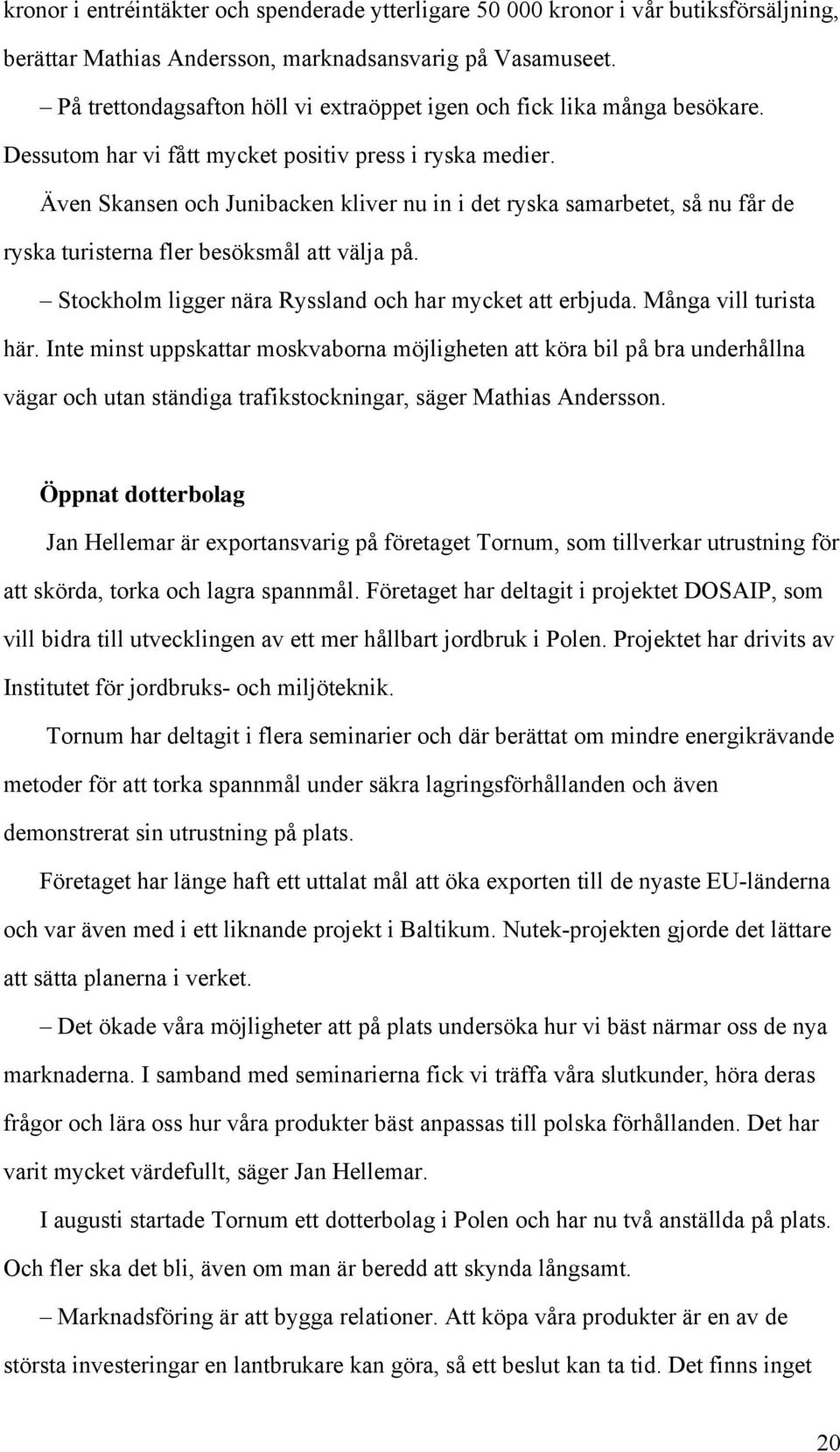 Även Skansen och Junibacken kliver nu in i det ryska samarbetet, så nu får de ryska turisterna fler besöksmål att välja på. Stockholm ligger nära Ryssland och har mycket att erbjuda.