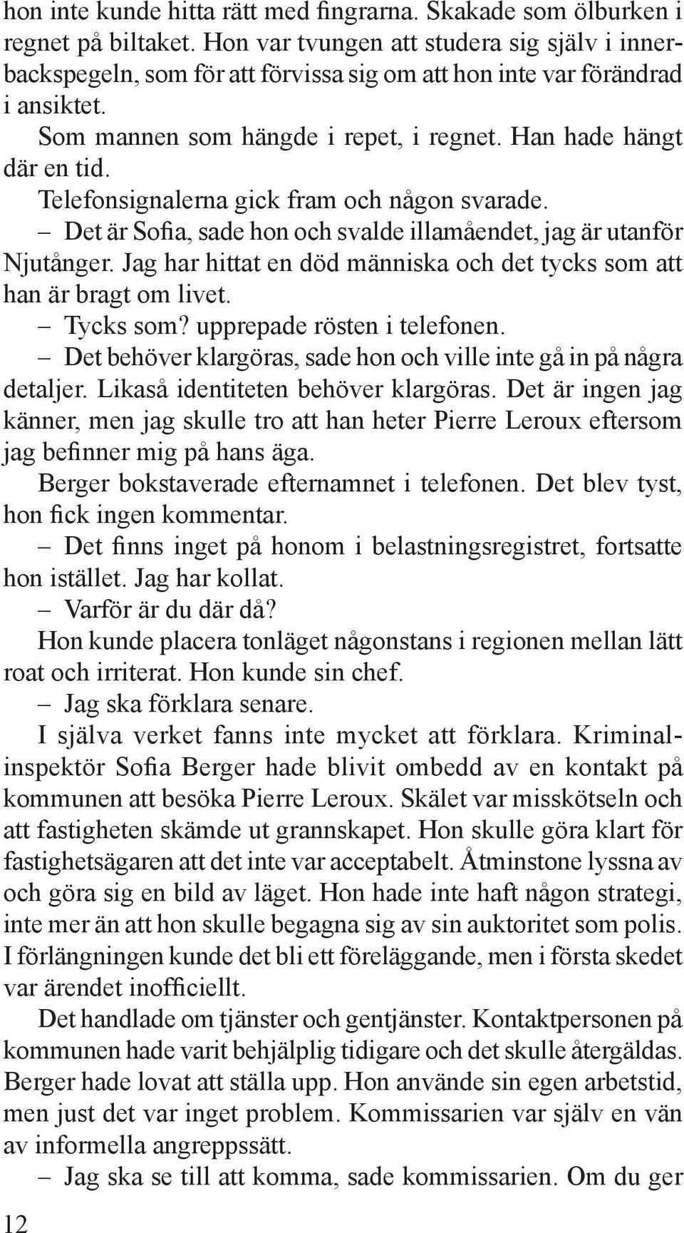 Telefonsignalerna gick fram och någon svarade. Det är Sofia, sade hon och svalde illamåendet, jag är utanför Njutånger. Jag har hittat en död människa och det tycks som att han är bragt om livet.