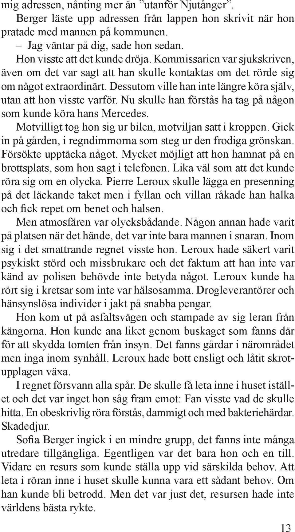 Dessutom ville han inte längre köra själv, utan att hon visste varför. Nu skulle han förstås ha tag på någon som kunde köra hans Mercedes. Motvilligt tog hon sig ur bilen, motviljan satt i kroppen.