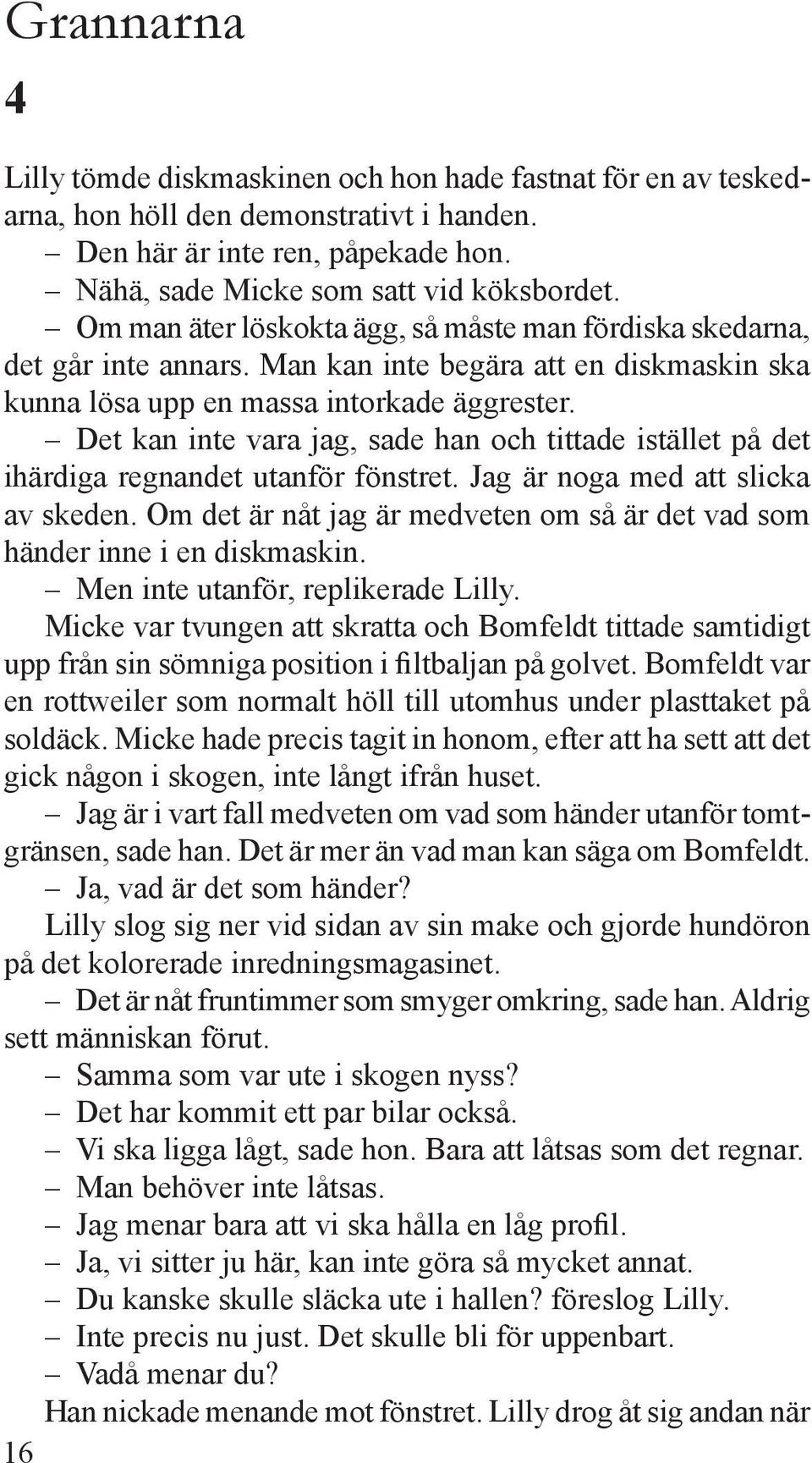 Det kan inte vara jag, sade han och tittade istället på det ihärdiga regnandet utanför fönstret. Jag är noga med att slicka av skeden.