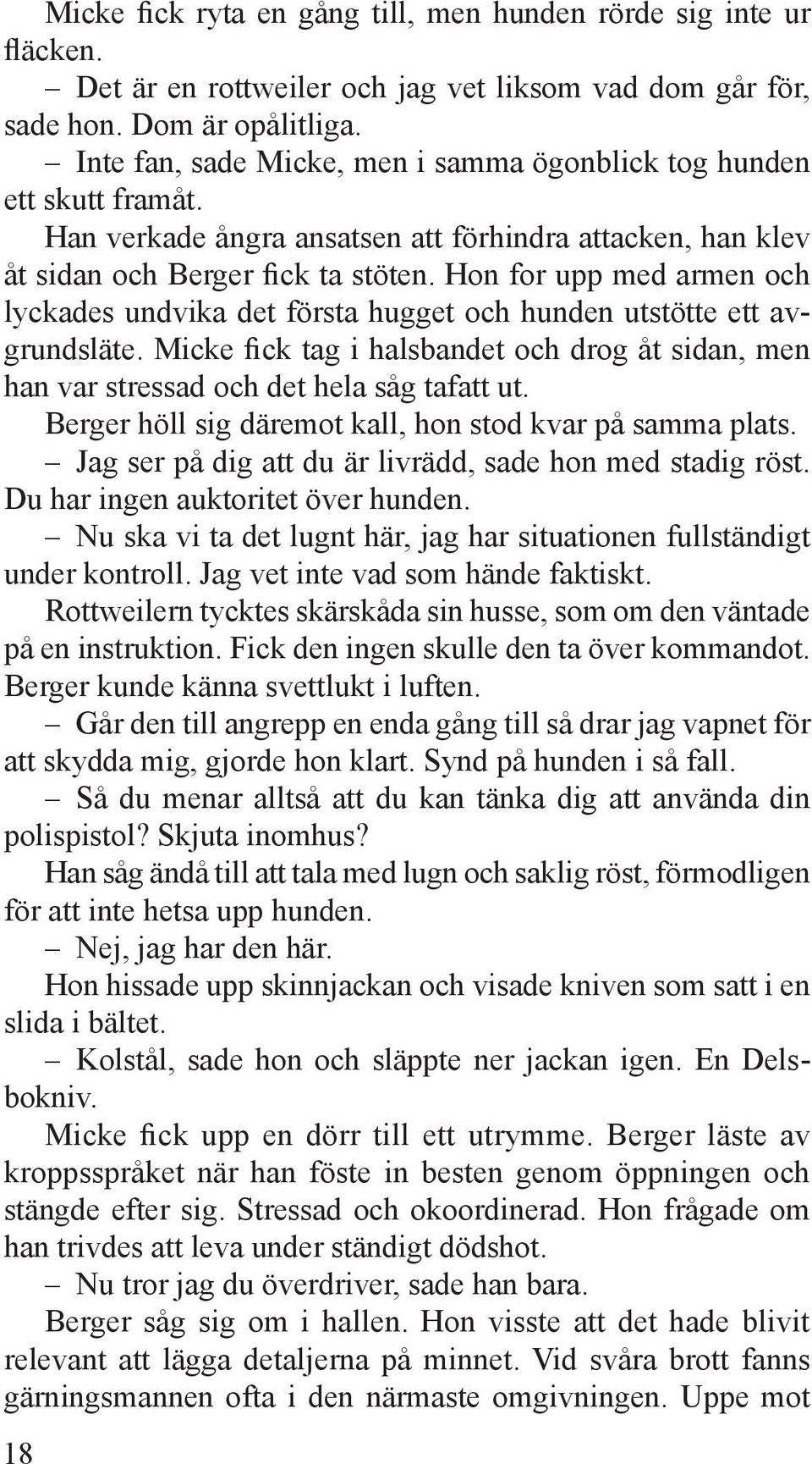 Hon for upp med armen och lyckades undvika det första hugget och hunden utstötte ett avgrundsläte. Micke fick tag i halsbandet och drog åt sidan, men han var stressad och det hela såg tafatt ut.