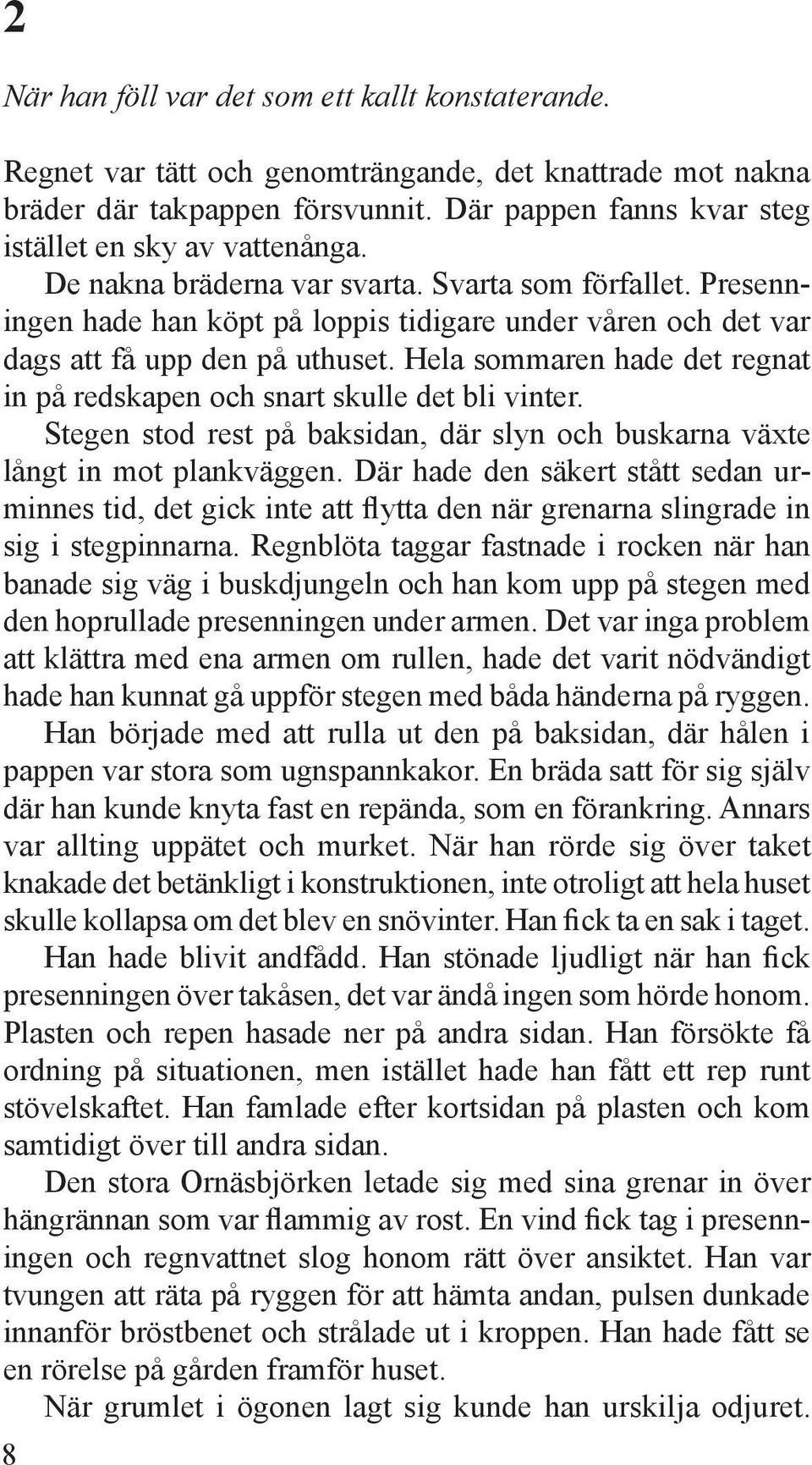 Presenningen hade han köpt på loppis tidigare under våren och det var dags att få upp den på uthuset. Hela sommaren hade det regnat in på redskapen och snart skulle det bli vinter.