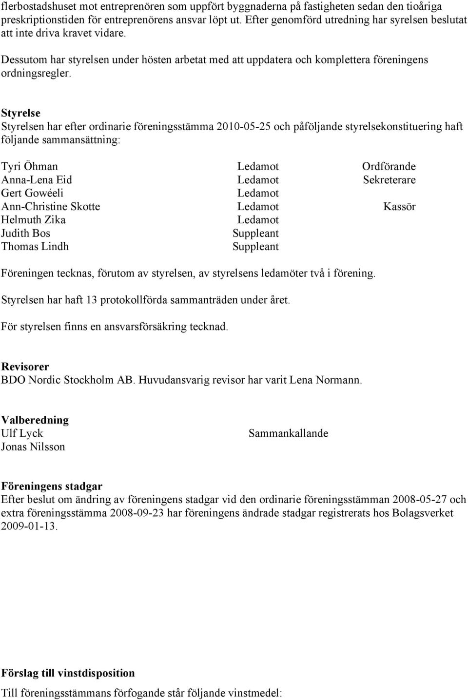 Styrelse Styrelsen har efter ordinarie föreningsstämma 2010-05-25 och påföljande styrelsekonstituering haft följande sammansättning: Tyri Öhman Ledamot Ordförande Anna-Lena Eid Ledamot Sekreterare