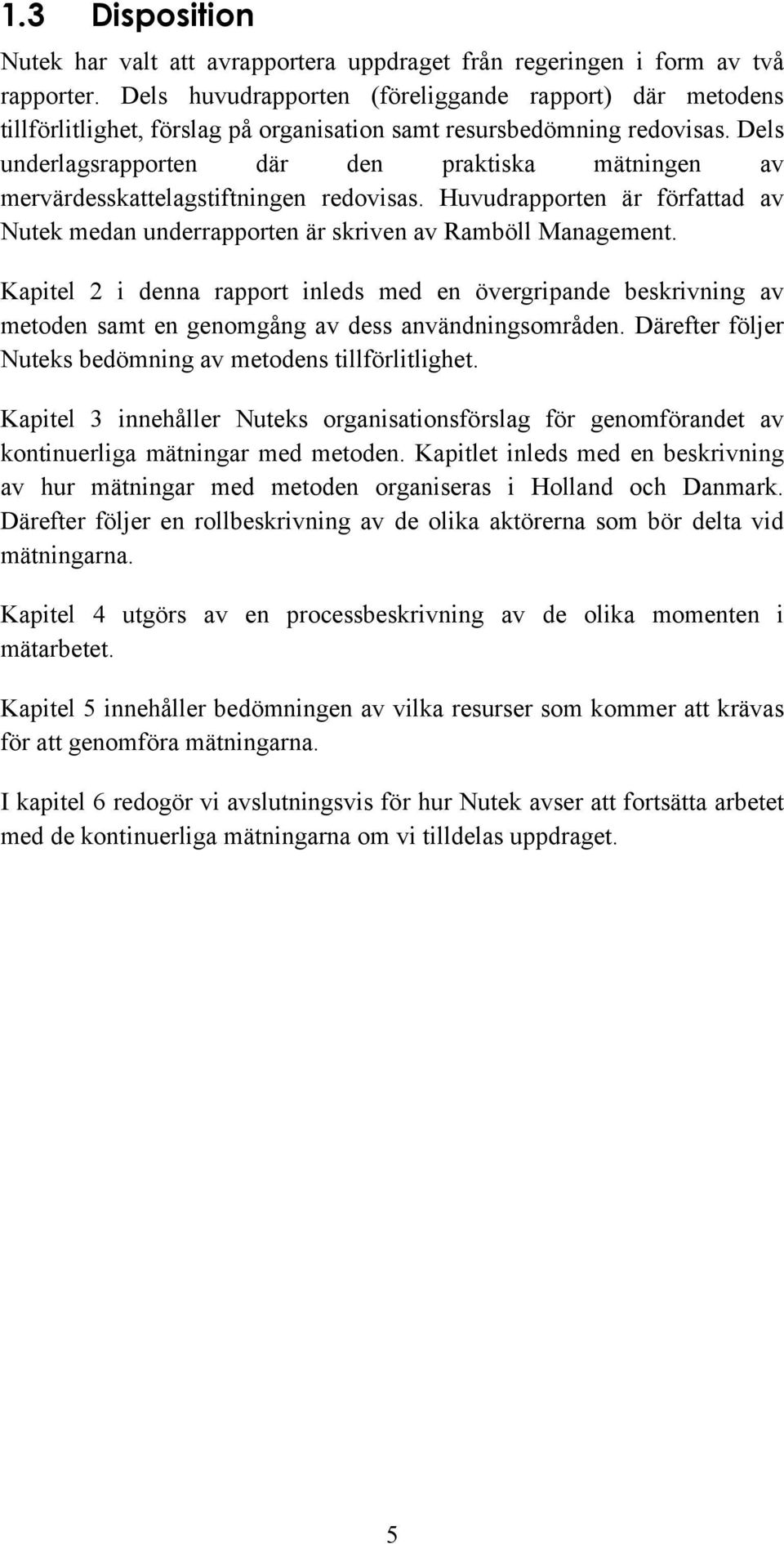 Dels underlagsrapporten där den praktiska mätningen av mervärdesskattelagstiftningen redovisas. Huvudrapporten är författad av Nutek medan underrapporten är skriven av Ramböll Management.