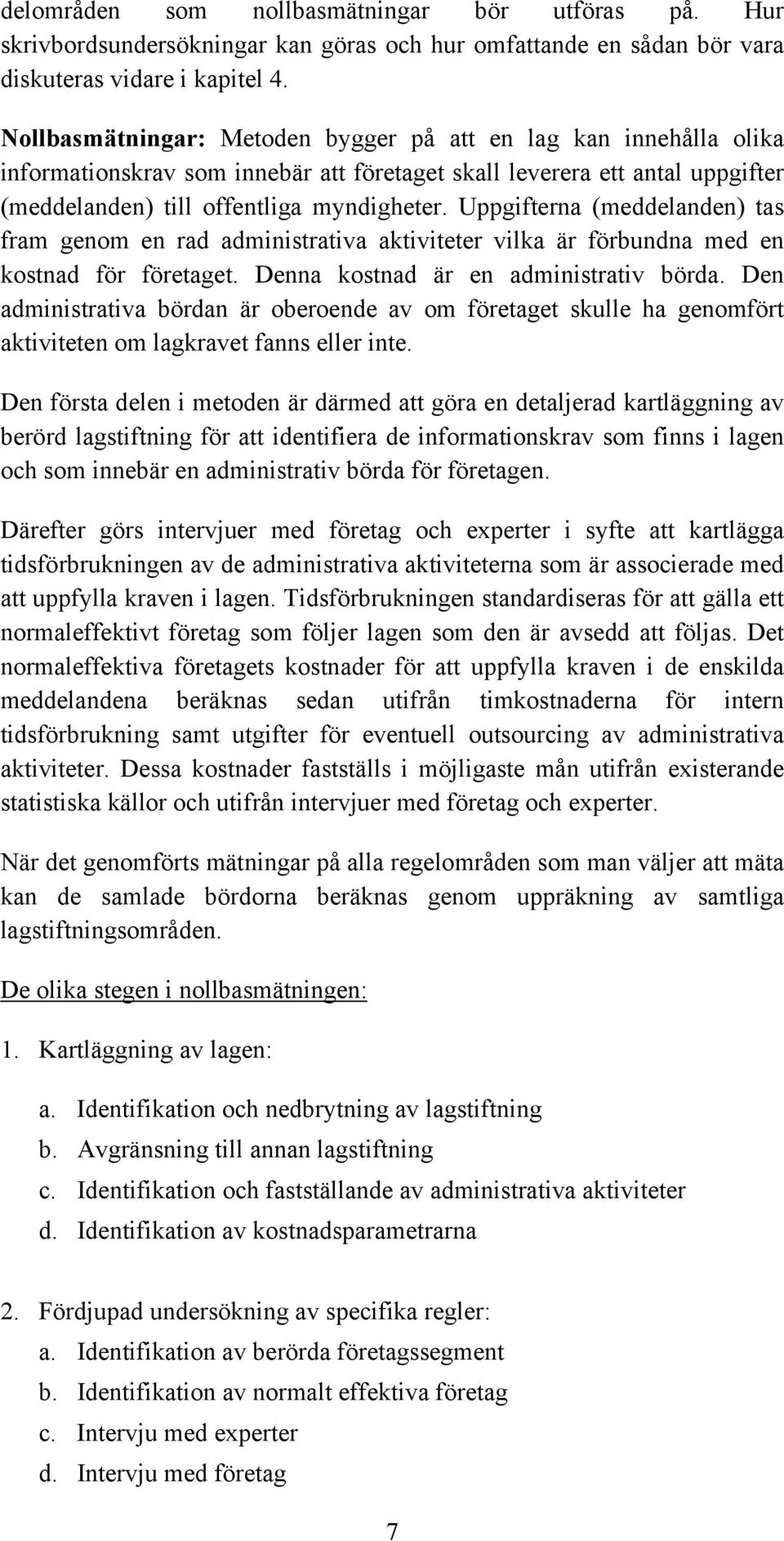 Uppgifterna (meddelanden) tas fram genom en rad administrativa aktiviteter vilka är förbundna med en kostnad för företaget. Denna kostnad är en administrativ börda.