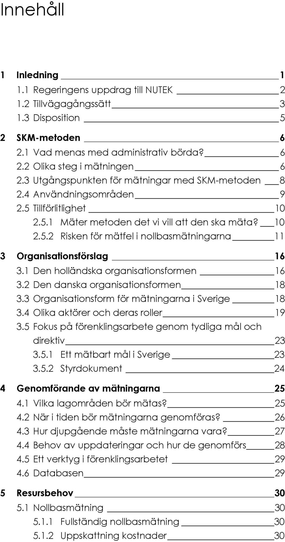 1 Den holländska organisationsformen 16 3.2 Den danska organisationsformen 18 3.3 Organisationsform för mätningarna i Sverige 18 3.4 Olika aktörer och deras roller 19 3.