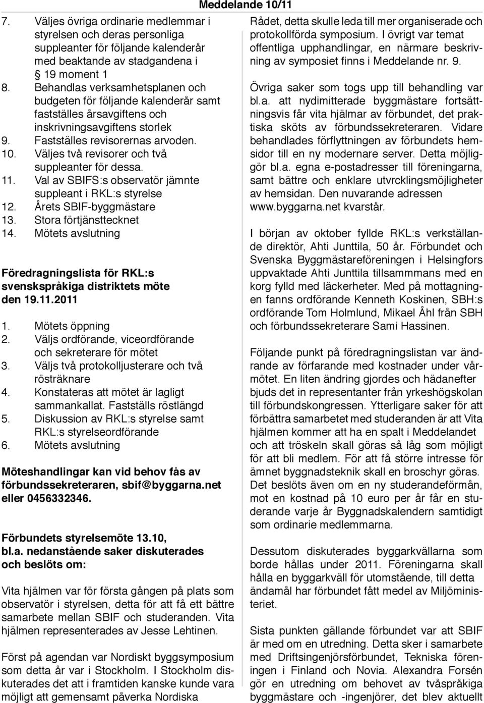 Väljes två revisorer och två suppleanter för dessa. 11. Val av SBIFS:s observatör jämnte suppleant i RKL:s styrelse 12. Årets SBIF-byggmästare 13. Stora förtjänsttecknet 14.