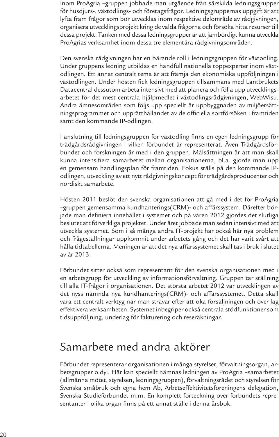 dessa projekt. Tanken med dessa ledningsgrupper är att jämbördigt kunna utveckla ProAgrias verksamhet inom dessa tre elementära rådgivningsområden.