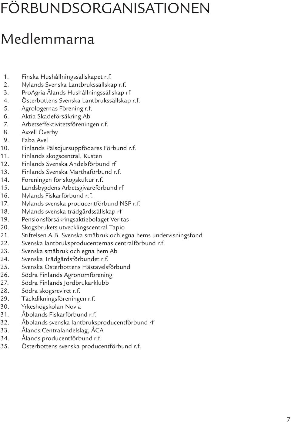 Finlands Pälsdjursuppfödares Förbund r.f. 11. Finlands skogscentral, Kusten 12. Finlands Svenska Andelsförbund rf 13. Finlands Svenska Marthaförbund r.f. 14. Föreningen för skogskultur r.f. 15.