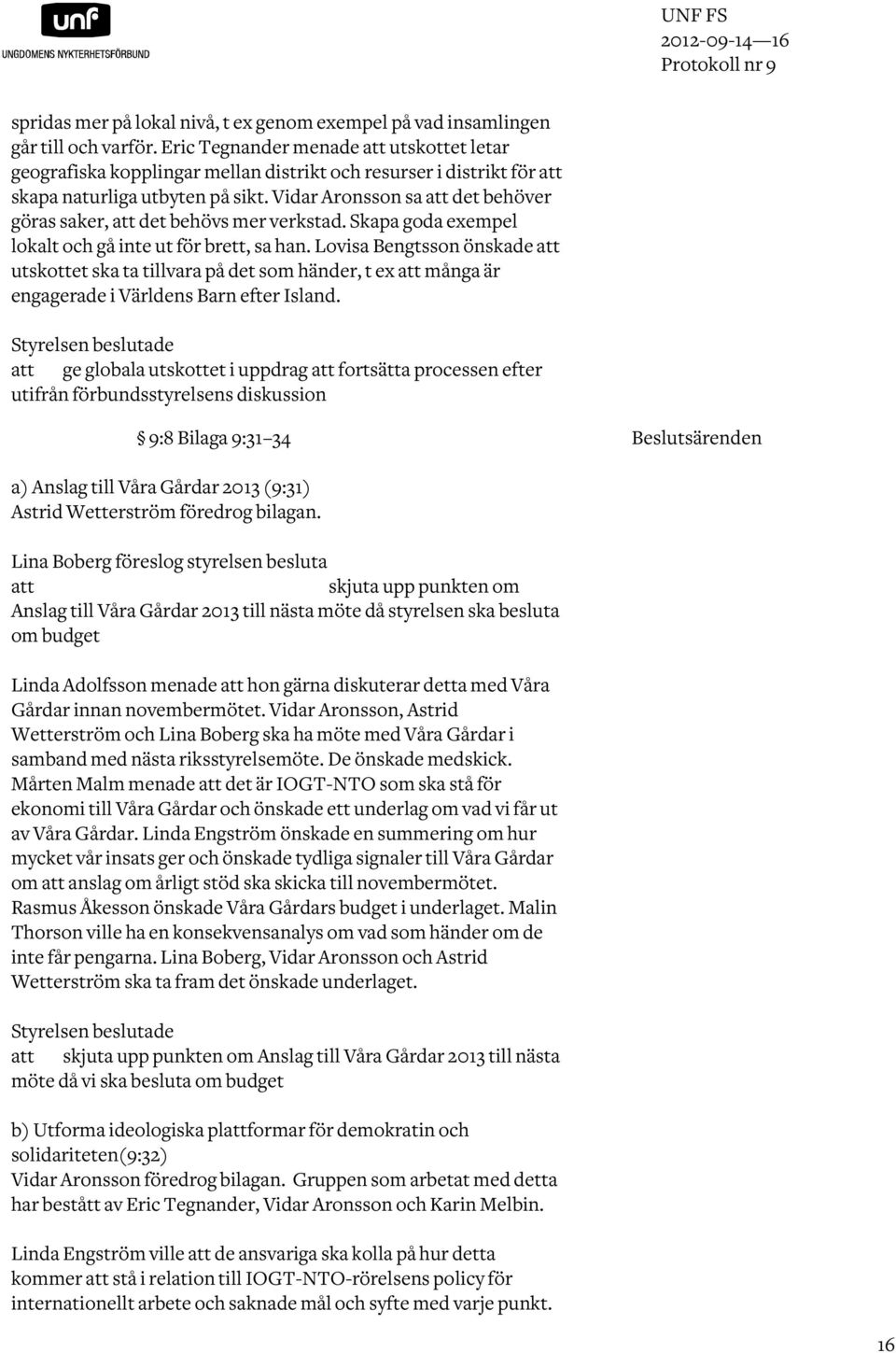 Vidar Aronsson sa det behöver göras saker, det behövs mer verkstad. Skapa goda exempel lokalt och gå inte ut för brett, sa han.