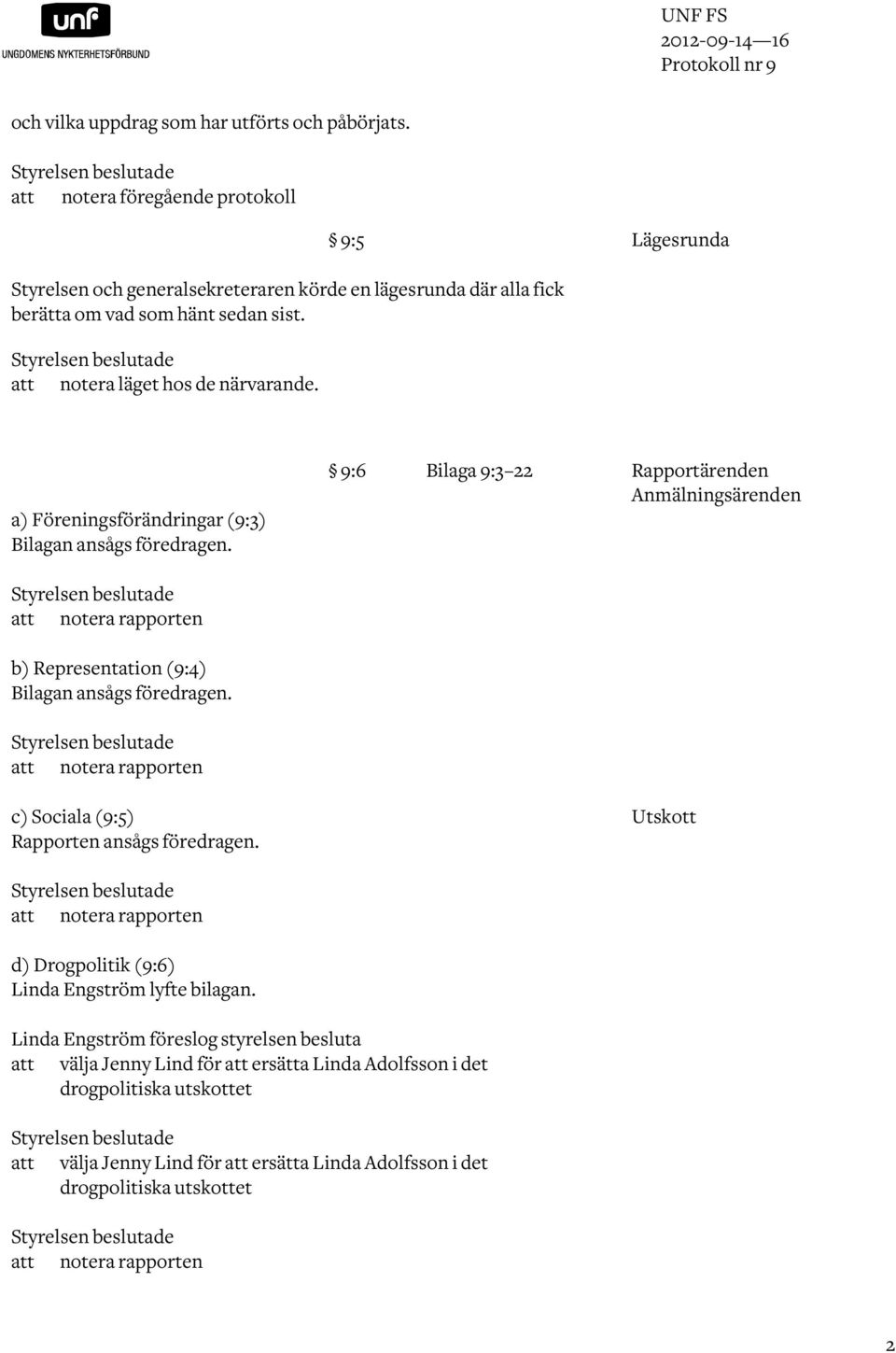 Styrelsen beslutade notera läget hos de närvarande. a) Föreningsförändringar (9:3) Bilagan ansågs föredragen. Styrelsen beslutade notera rapporten b) Representation (9:4) Bilagan ansågs föredragen.