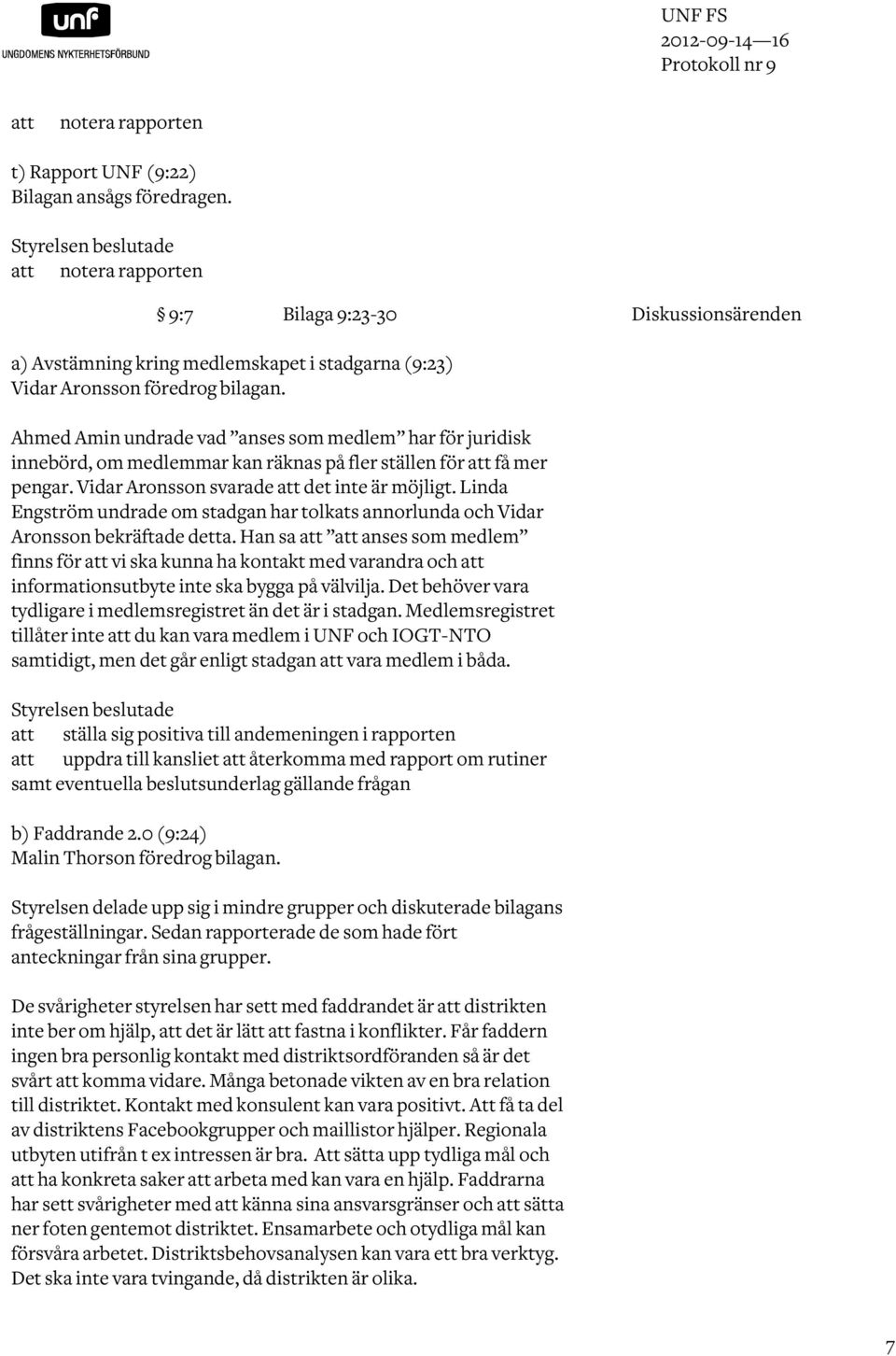 Ahmed Amin undrade vad anses som medlem har för juridisk innebörd, om medlemmar kan räknas på fler ställen för få mer pengar. Vidar Aronsson svarade det inte är möjligt.