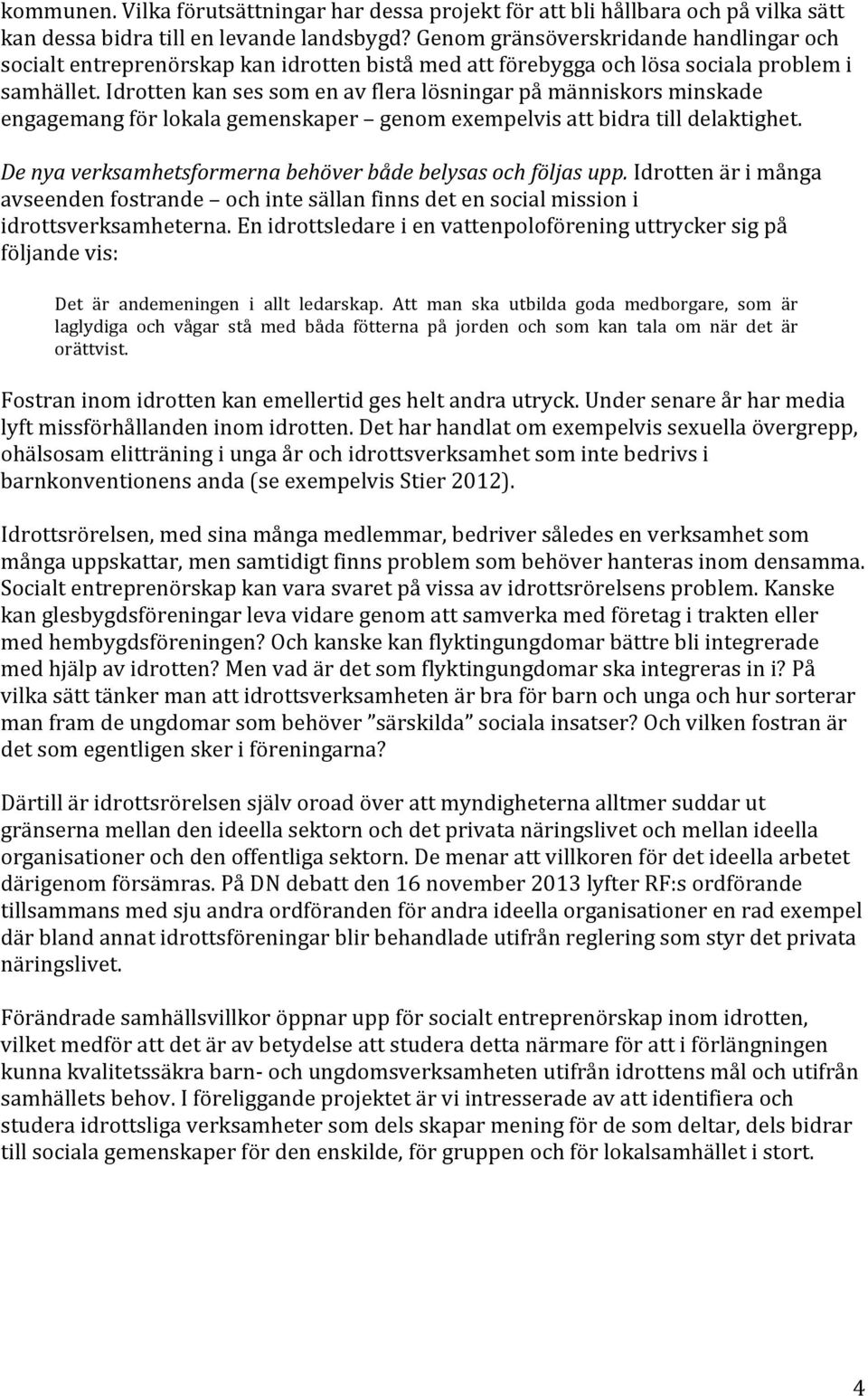 Idrotten kan ses som en av flera lösningar på människors minskade engagemang för lokala gemenskaper genom exempelvis att bidra till delaktighet.