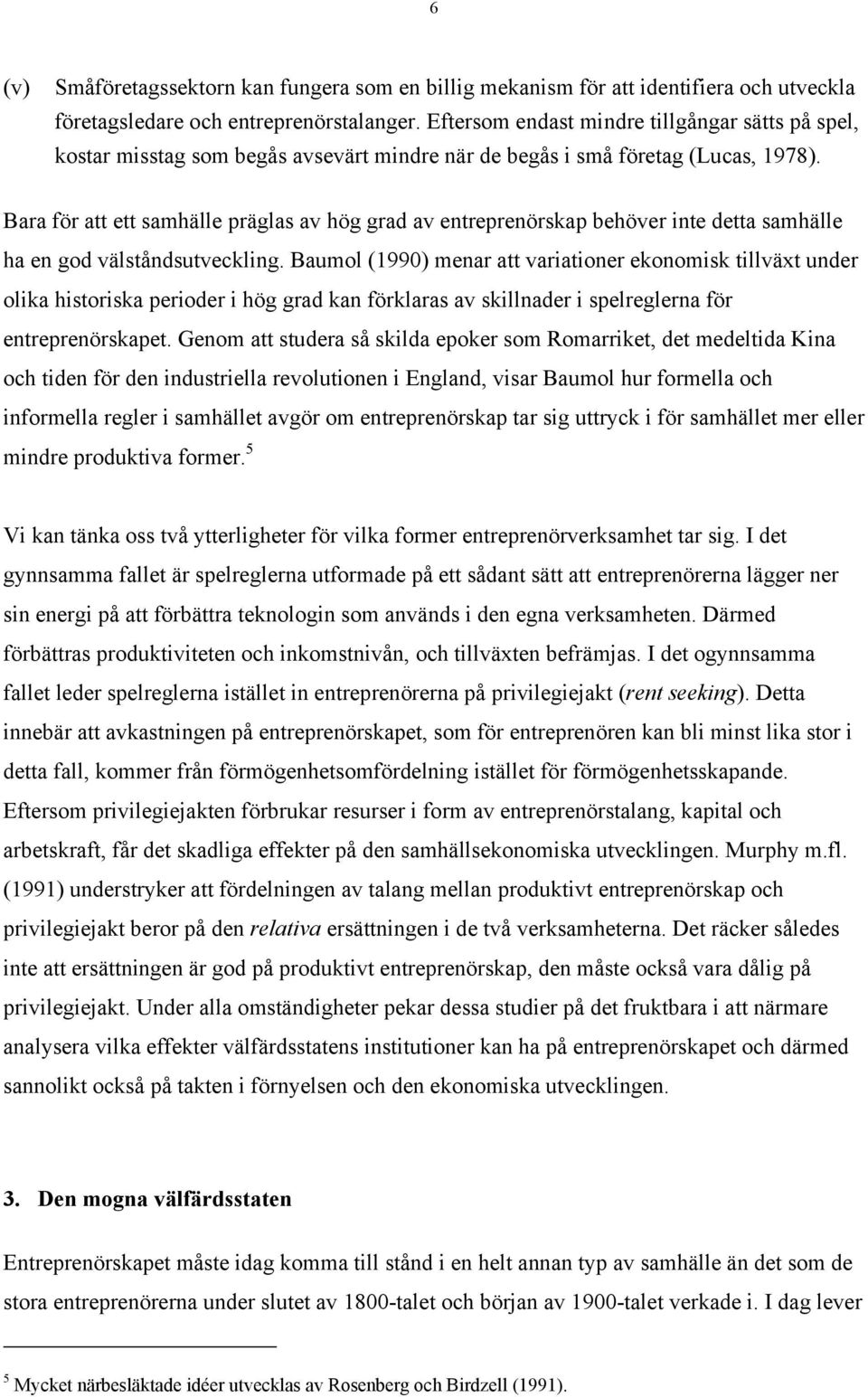 Bara för att ett samhälle präglas av hög grad av entreprenörskap behöver inte detta samhälle ha en god välståndsutveckling.