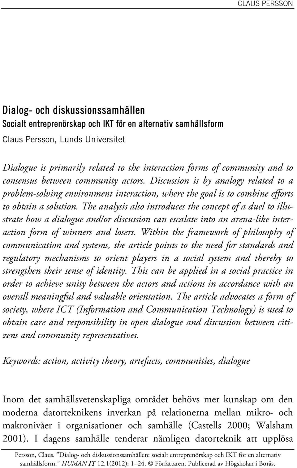 The analysis also introduces the concept of a duel to illustrate how a dialogue and/or discussion can escalate into an arena-like interaction form of winners and losers.