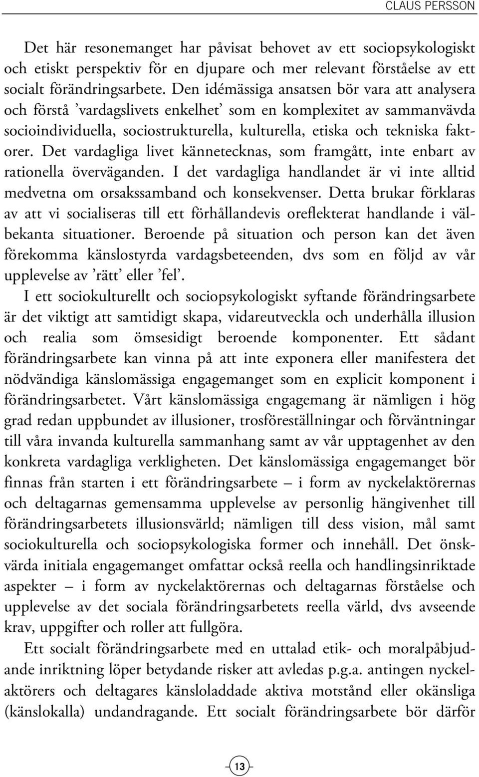 Det vardagliga livet kännetecknas, som framgått, inte enbart av rationella överväganden. I det vardagliga handlandet är vi inte alltid medvetna om orsakssamband och konsekvenser.