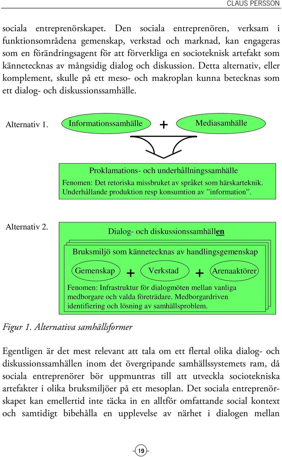 mångsidig dialog och diskussion. Detta alternativ, eller komplement, skulle på ett meso- och makroplan kunna betecknas som ett dialog- och diskussionssamhälle. Alternativ 1.